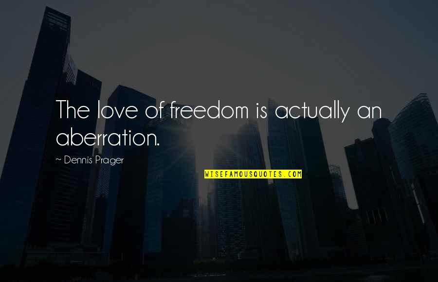 I Love My Freedom Quotes By Dennis Prager: The love of freedom is actually an aberration.