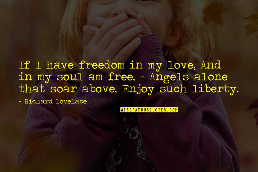 I Love My Freedom Quotes By Richard Lovelace: If I have freedom in my love, And