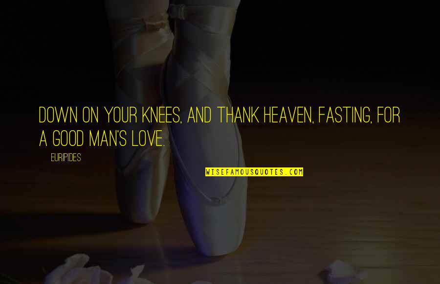 I Love My Good Man Quotes By Euripides: Down on your knees, and thank heaven, fasting,