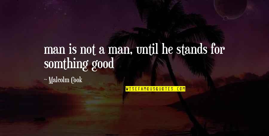 I Love My Good Man Quotes By Malcolm Cook: man is not a man, until he stands