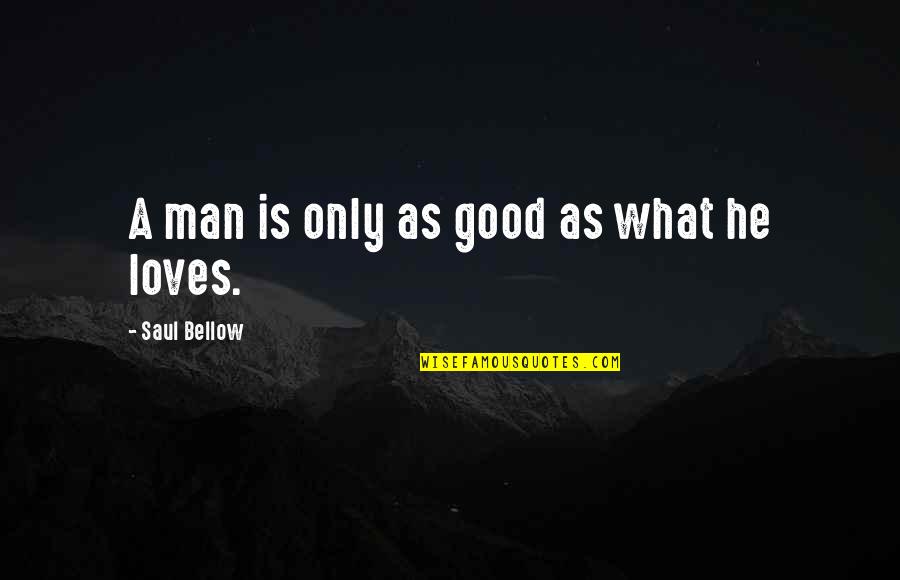I Love My Good Man Quotes By Saul Bellow: A man is only as good as what