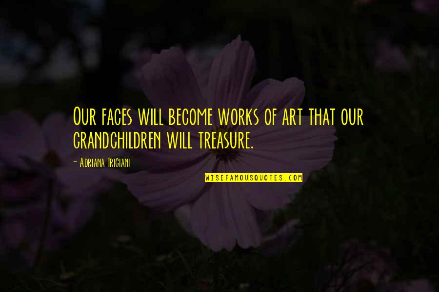 I Love My Grandchildren Quotes By Adriana Trigiani: Our faces will become works of art that I Love My Grandchildren Quotes By Adriana Trigiani: Our faces will become works of art that