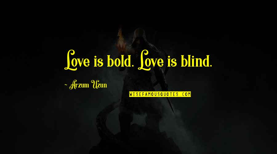 I Love My Gun Totin Quotes By Arzum Uzun: Love is bold. Love is blind.