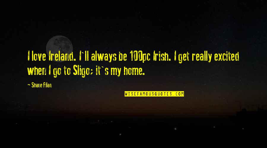 I Love My Home Quotes By Shane Filan: I love Ireland. I'll always be 100pc Irish. I Love My Home Quotes By Shane Filan: I love Ireland. I'll always be 100pc Irish.