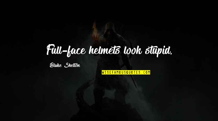 I Love My Job Because Quotes By Blake Shelton: Full-face helmets look stupid.