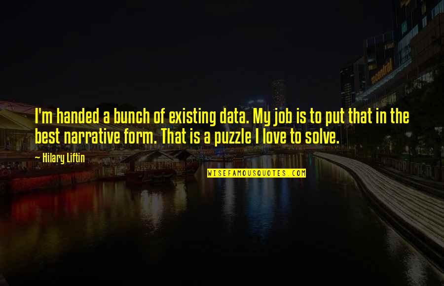 I Love My Job Best Quotes By Hilary Liftin: I'm handed a bunch of existing data. My