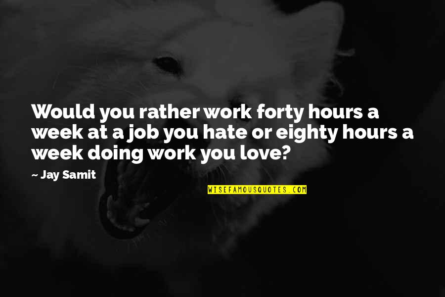 I Love My Job Best Quotes By Jay Samit: Would you rather work forty hours a week