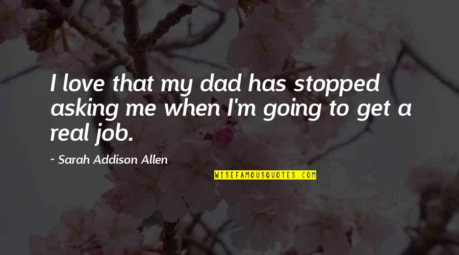 I Love My Job Best Quotes By Sarah Addison Allen: I love that my dad has stopped asking