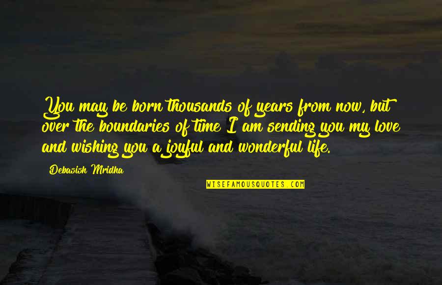 I Love My Life Now Quotes By Debasish Mridha: You may be born thousands of years from