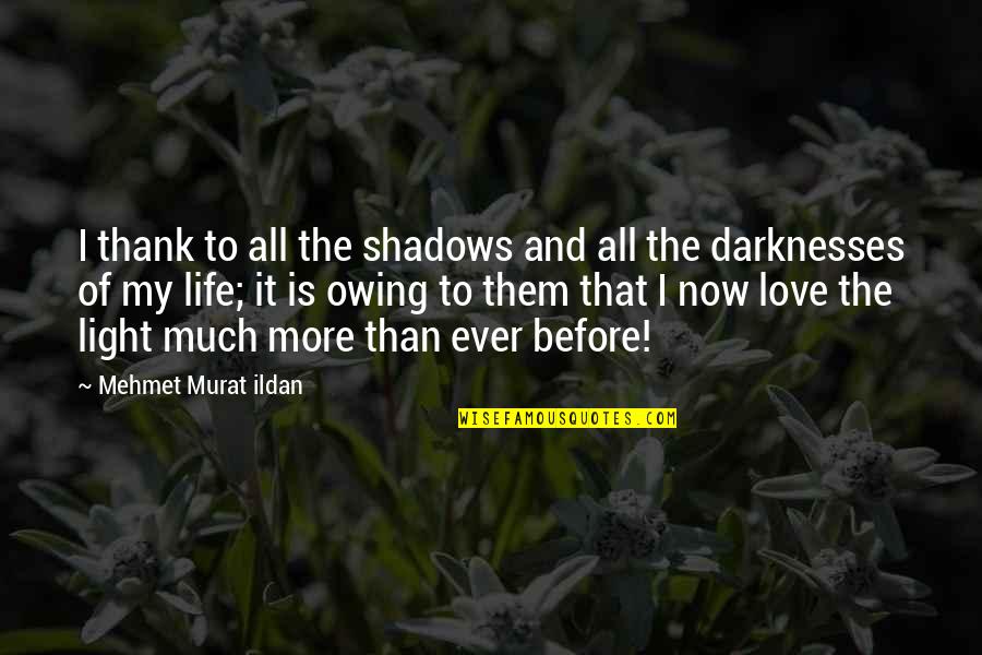 I Love My Life Now Quotes By Mehmet Murat Ildan: I thank to all the shadows and all