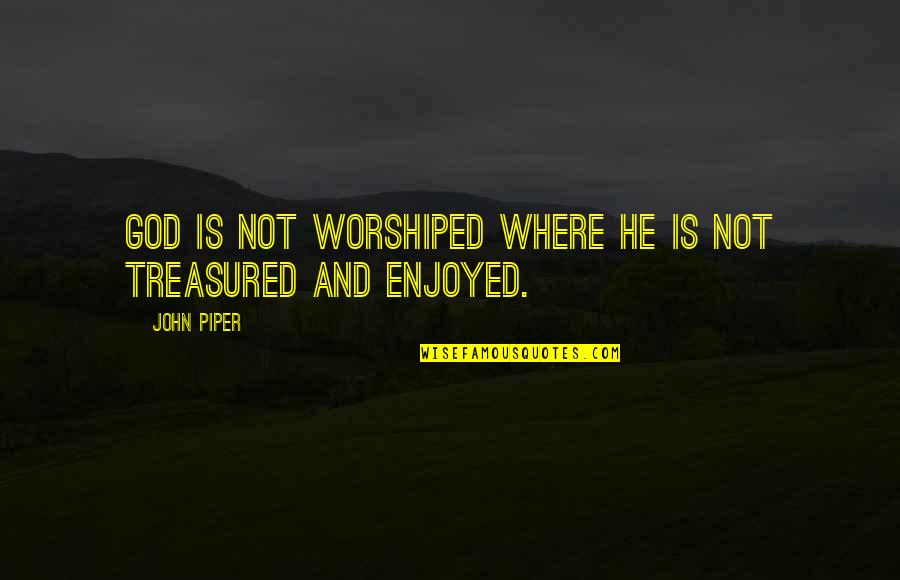 I Love My Life Partner Quotes By John Piper: God is not worshiped where He is not