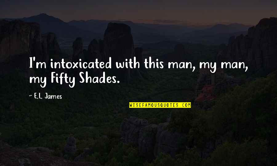 I Love My Man Quotes By E.L. James: I'm intoxicated with this man, my man, my