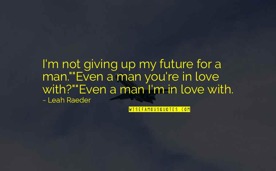 I Love My Man Quotes By Leah Raeder: I'm not giving up my future for a