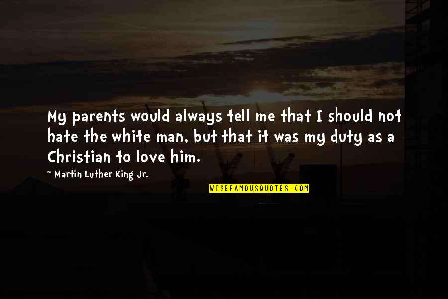 I Love My Man Quotes By Martin Luther King Jr.: My parents would always tell me that I