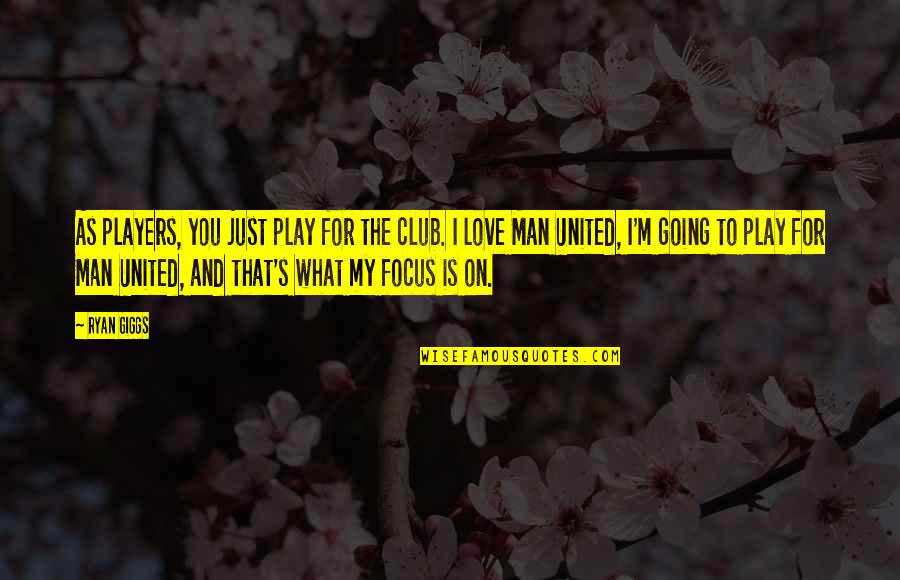 I Love My Man Quotes By Ryan Giggs: As players, you just play for the club.