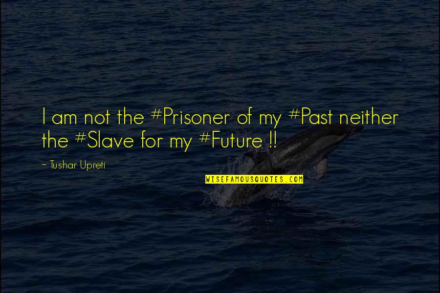 I Love My Man Quotes By Tushar Upreti: I am not the #Prisoner of my #Past