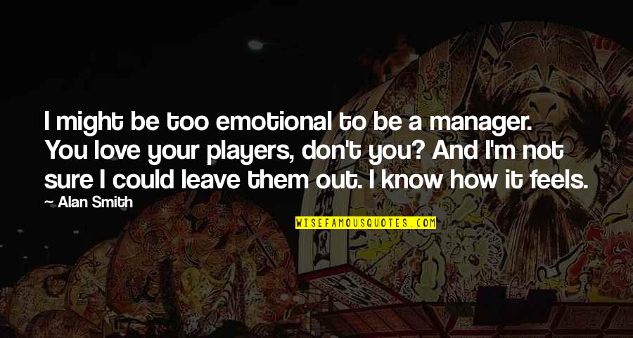 I Love My Manager Quotes By Alan Smith: I might be too emotional to be a
