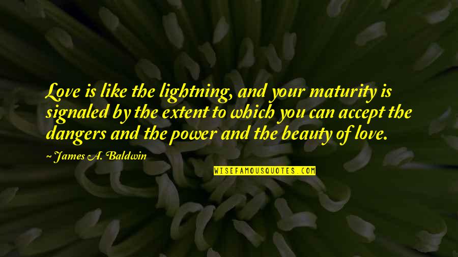 I Love My Maturity Quotes By James A. Baldwin: Love is like the lightning, and your maturity