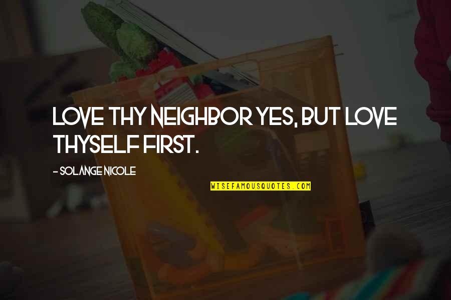 I Love My Neighbor Quotes By Solange Nicole: Love thy neighbor yes, but love thyself first. I Love My Neighbor Quotes By Solange Nicole: Love thy neighbor yes, but love thyself first.