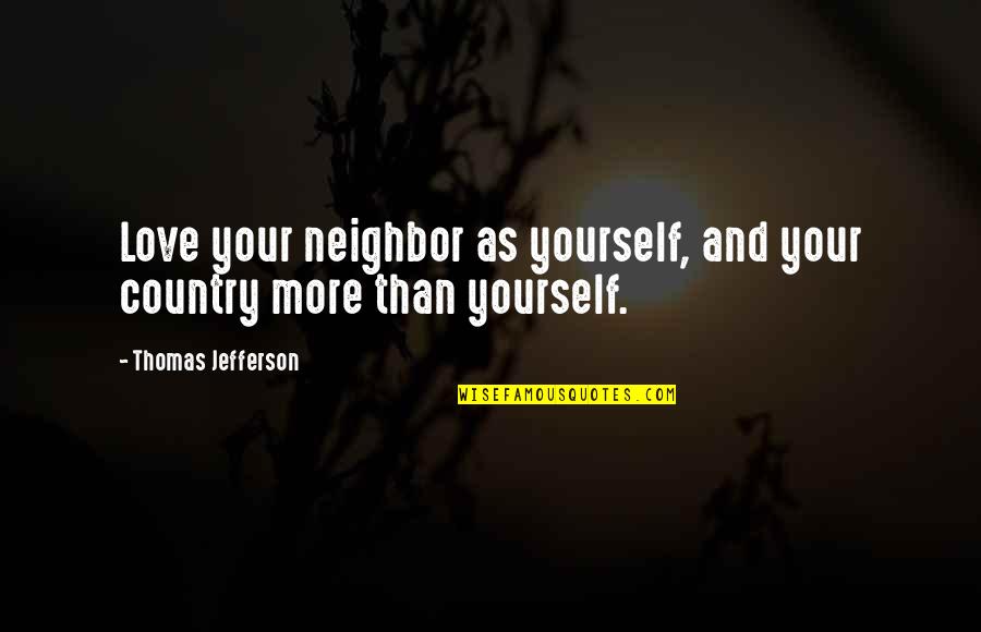 I Love My Neighbor Quotes By Thomas Jefferson: Love your neighbor as yourself, and your country I Love My Neighbor Quotes By Thomas Jefferson: Love your neighbor as yourself, and your country
