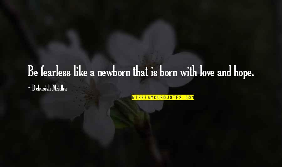 I Love My Newborn Quotes By Debasish Mridha: Be fearless like a newborn that is born