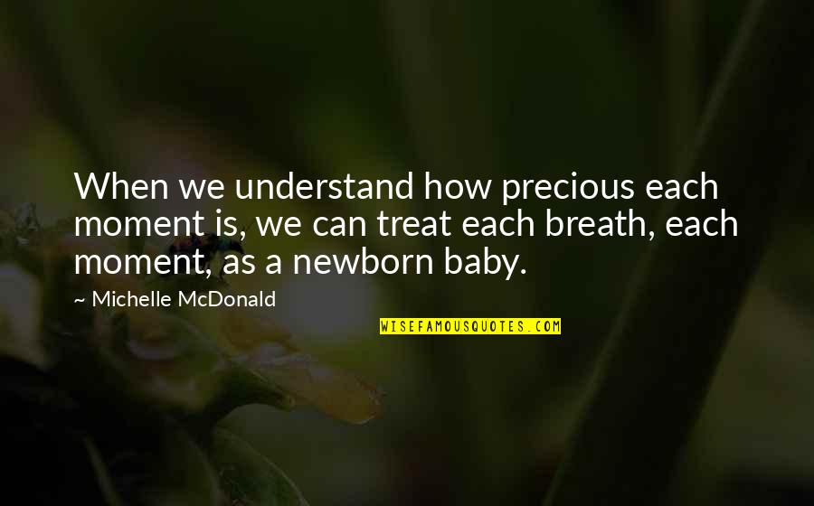 I Love My Newborn Quotes By Michelle McDonald: When we understand how precious each moment is,