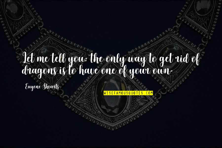 I Love My Own Way Quotes By Eugene Shvarts: Let me tell you: the only way to