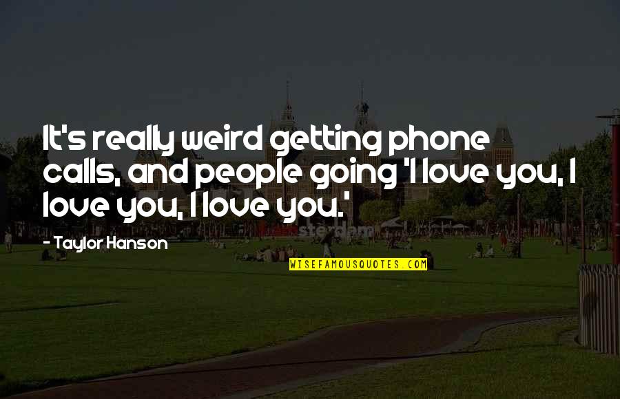 I Love My Phone Quotes By Taylor Hanson: It's really weird getting phone calls, and people