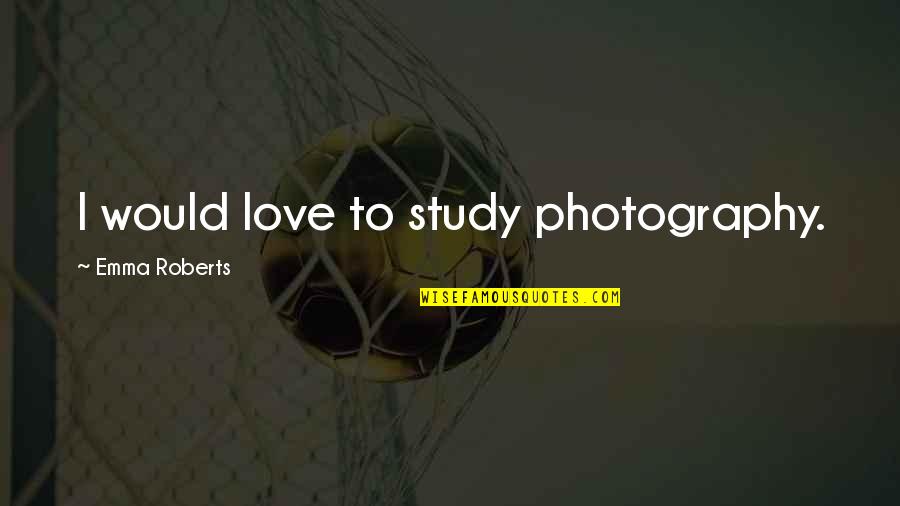 I Love My Photography Quotes By Emma Roberts: I would love to study photography.