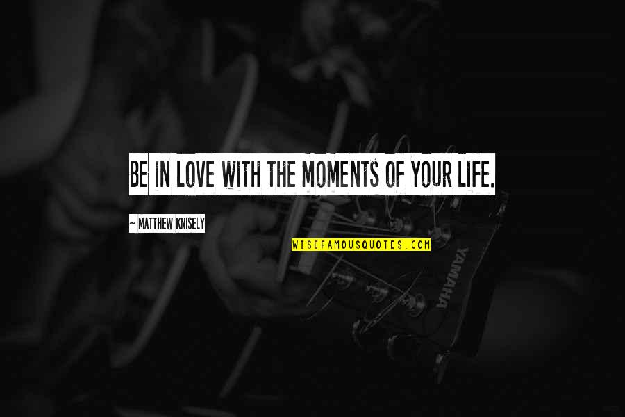 I Love My Photography Quotes By Matthew Knisely: Be in love with the moments of your