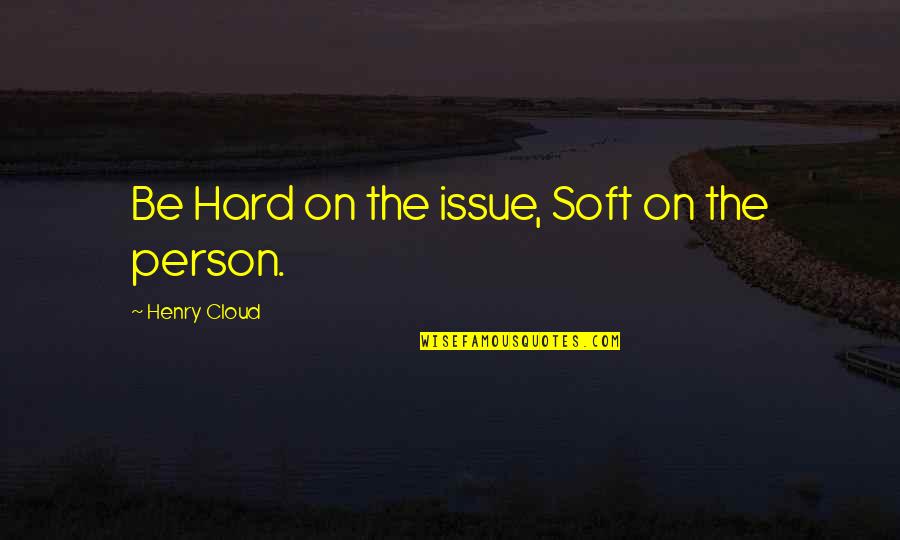 I Love My Plants Quotes By Henry Cloud: Be Hard on the issue, Soft on the