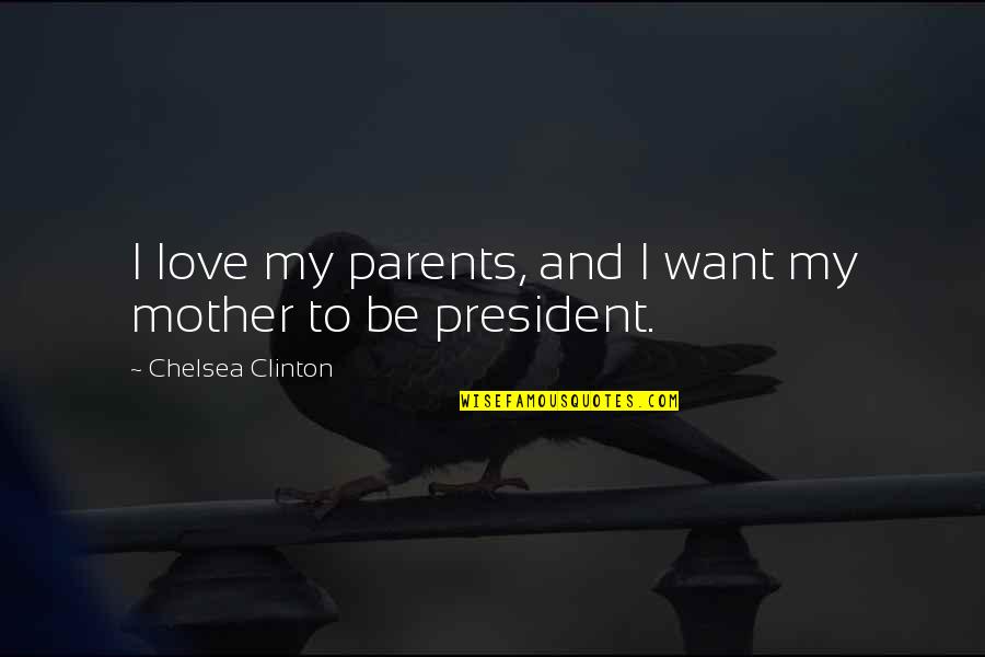 I Love My President Quotes By Chelsea Clinton: I love my parents, and I want my