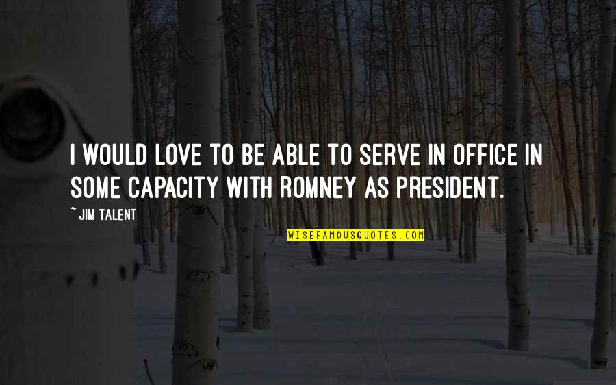 I Love My President Quotes By Jim Talent: I would love to be able to serve