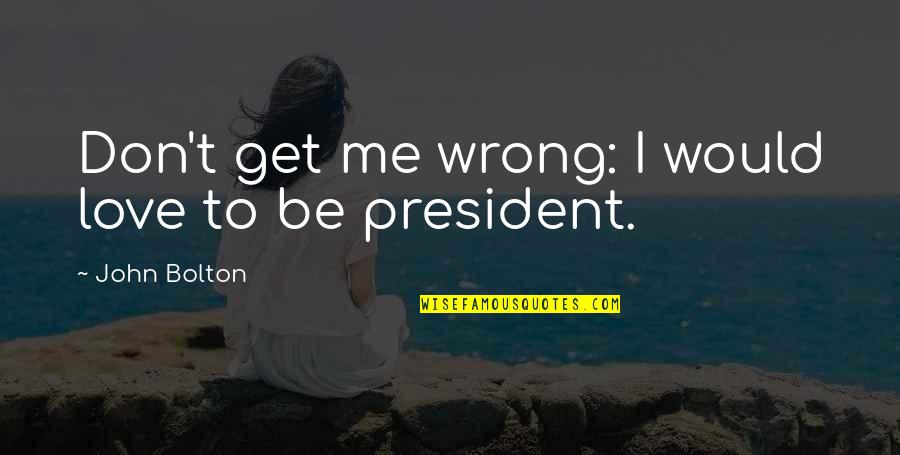 I Love My President Quotes By John Bolton: Don't get me wrong: I would love to