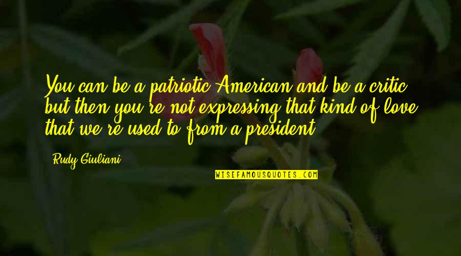 I Love My President Quotes By Rudy Giuliani: You can be a patriotic American and be