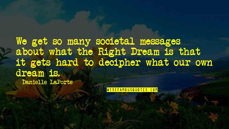 I Love My Prophet Muhammad Quotes By Danielle LaPorte: We get so many societal messages about what I Love My Prophet Muhammad Quotes By Danielle LaPorte: We get so many societal messages about what