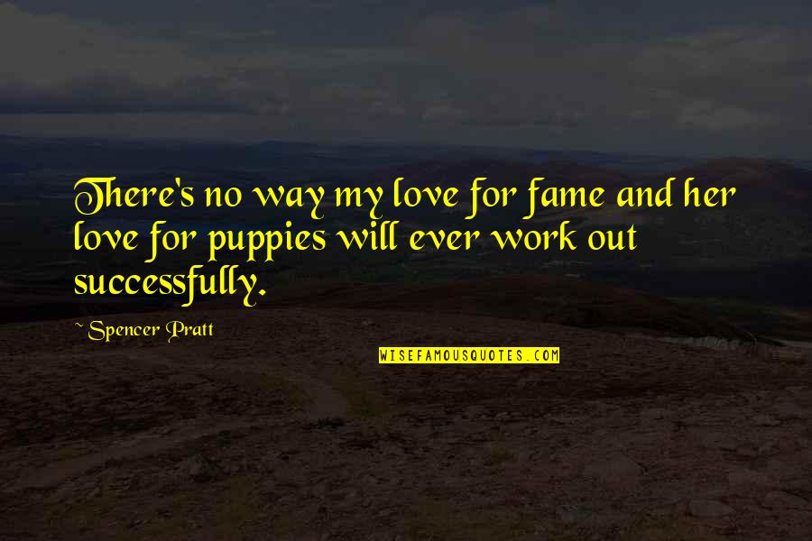 I Love My Puppy Quotes By Spencer Pratt: There's no way my love for fame and I Love My Puppy Quotes By Spencer Pratt: There's no way my love for fame and