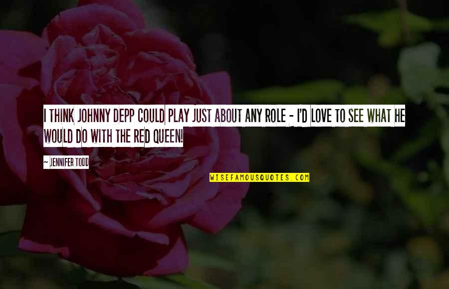 I Love My Queen Quotes By Jennifer Todd: I think Johnny Depp could play just about