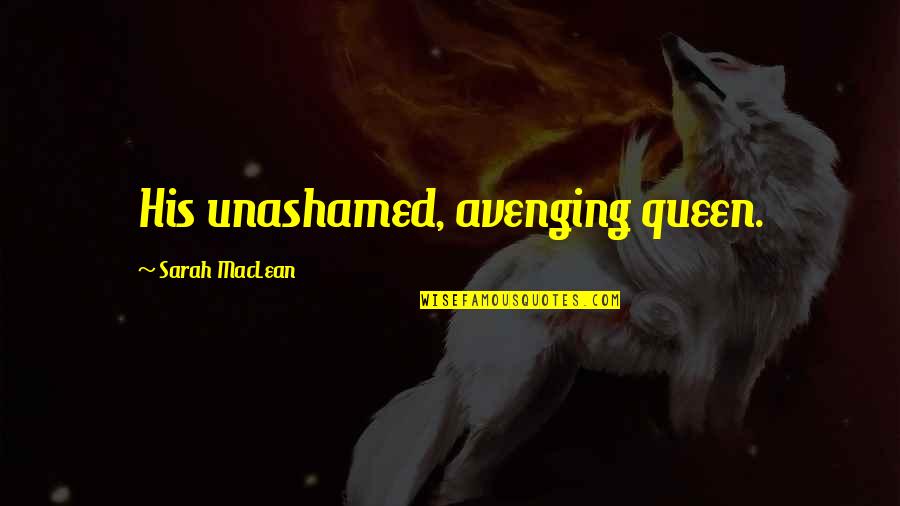 I Love My Queen Quotes By Sarah MacLean: His unashamed, avenging queen.
