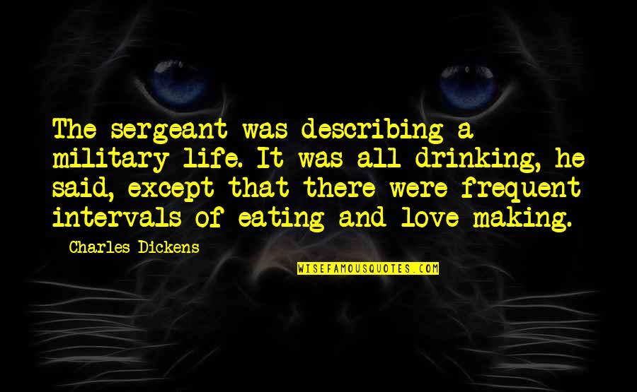 I Love My Sergeant Quotes By Charles Dickens: The sergeant was describing a military life. It I Love My Sergeant Quotes By Charles Dickens: The sergeant was describing a military life. It