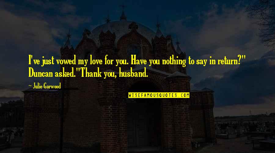 I Love My Soon To Be Husband Quotes By Julie Garwood: I've just vowed my love for you. Have