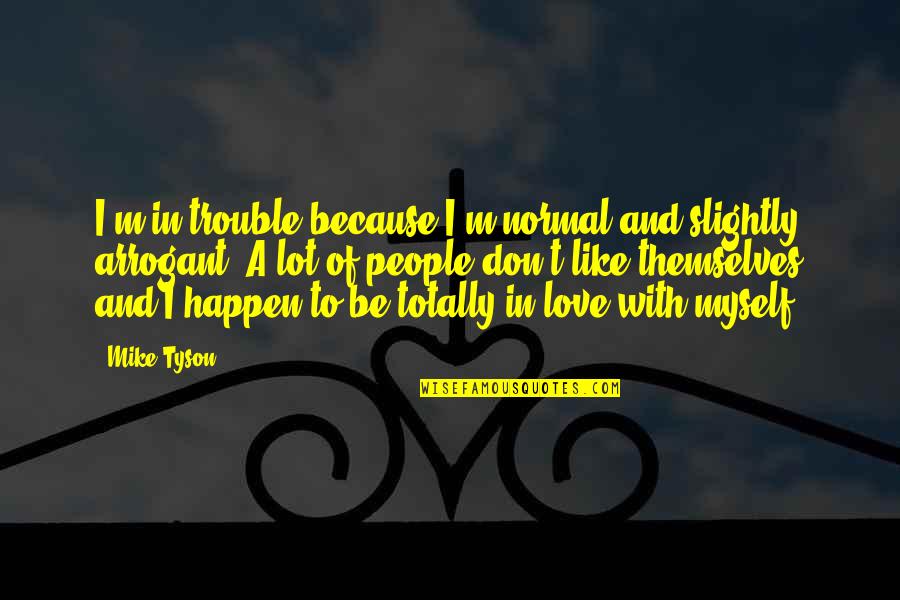 I Love Myself Because Quotes By Mike Tyson: I'm in trouble because I'm normal and slightly