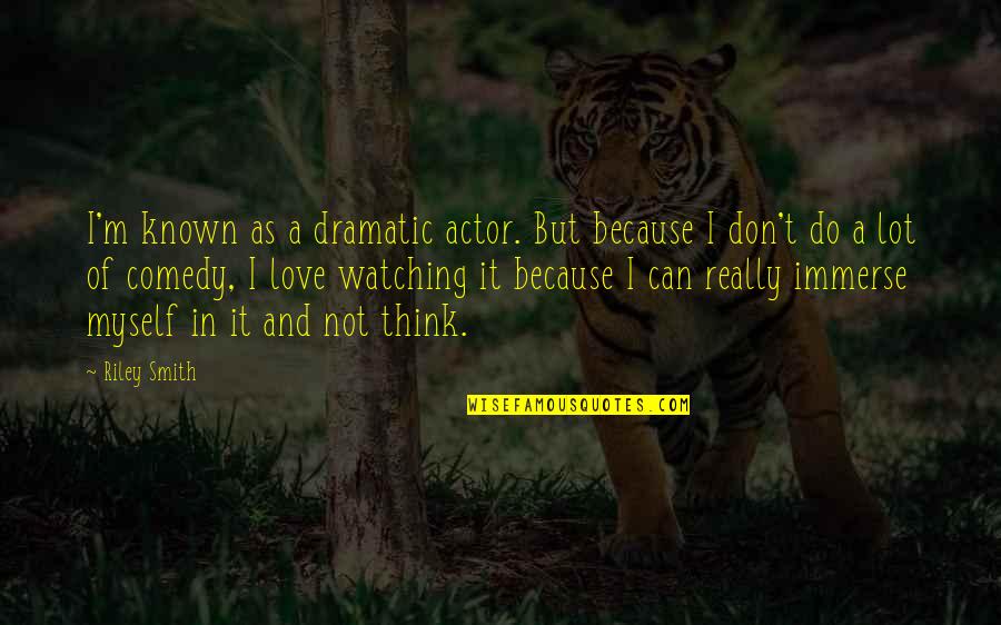 I Love Myself Because Quotes By Riley Smith: I'm known as a dramatic actor. But because