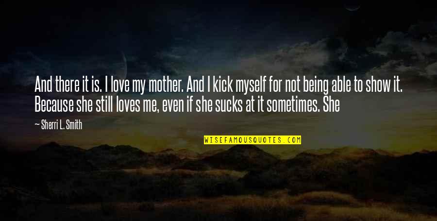I Love Myself Because Quotes By Sherri L. Smith: And there it is. I love my mother.