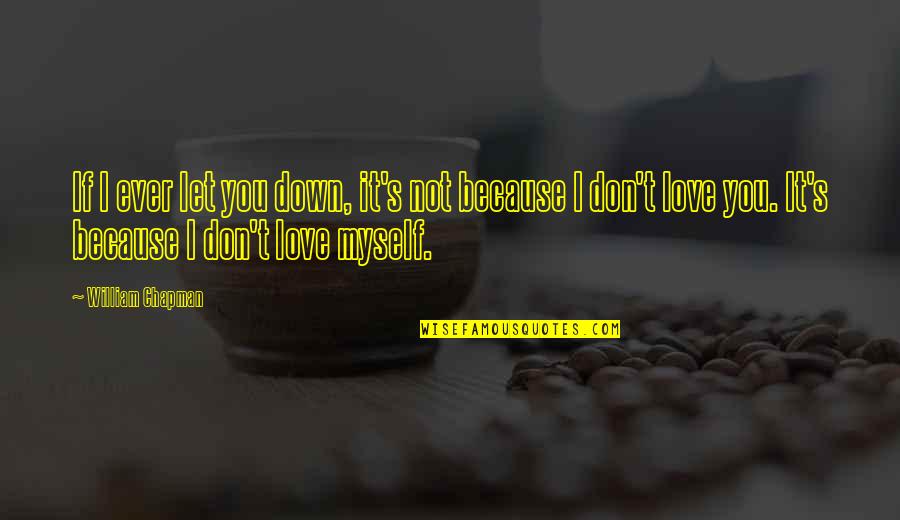I Love Myself Because Quotes By William Chapman: If I ever let you down, it's not