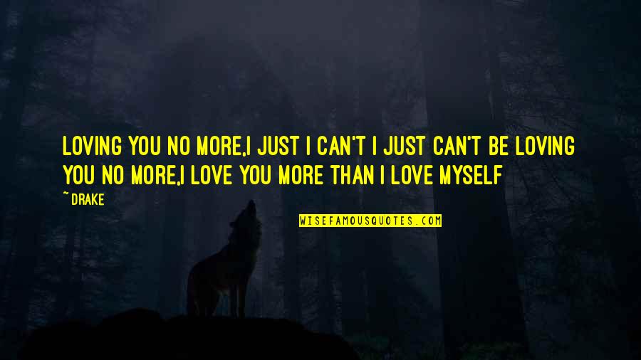 I Love Myself More Than You Quotes By Drake: Loving you no more,I just I can't I