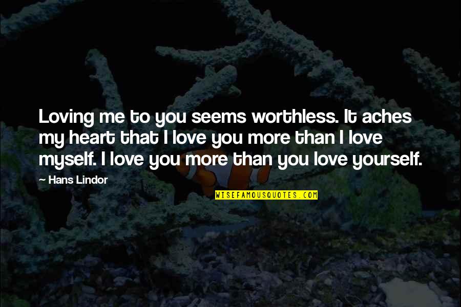 I Love Myself More Than You Quotes By Hans Lindor: Loving me to you seems worthless. It aches