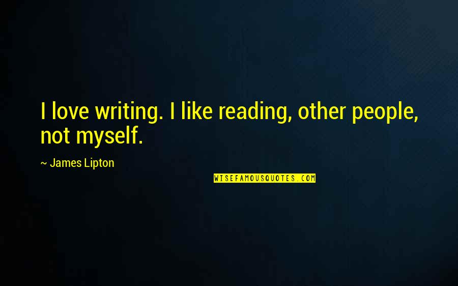 I Love Myself More Than You Quotes By James Lipton: I love writing. I like reading, other people, I Love Myself More Than You Quotes By James Lipton: I love writing. I like reading, other people,
