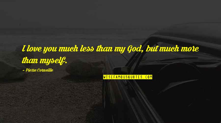 I Love Myself More Than You Quotes By Pierre Corneille: I love you much less than my God, I Love Myself More Than You Quotes By Pierre Corneille: I love you much less than my God,