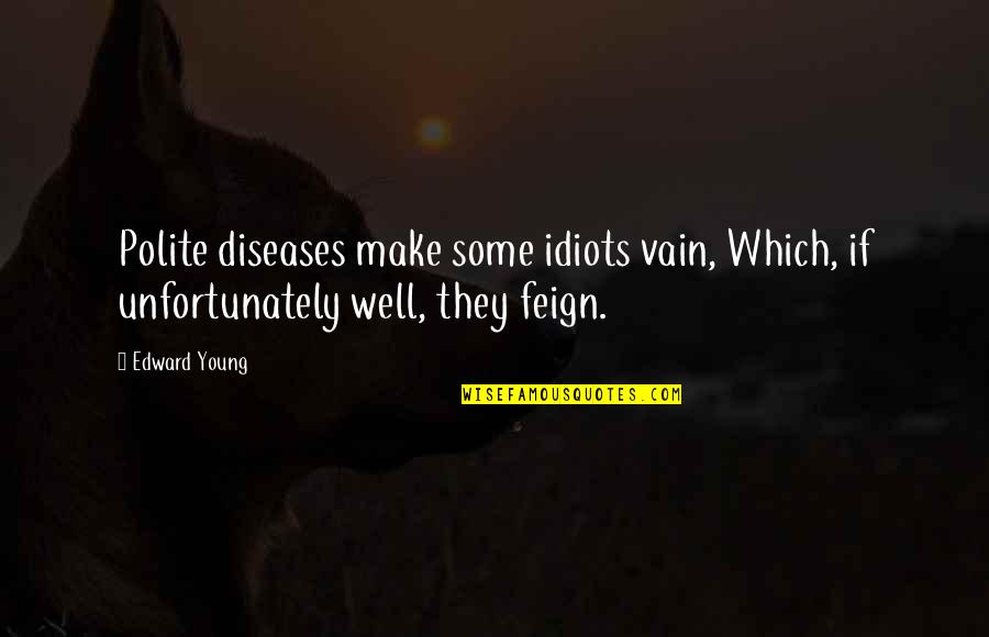I Love Nortenas Quotes By Edward Young: Polite diseases make some idiots vain, Which, if
